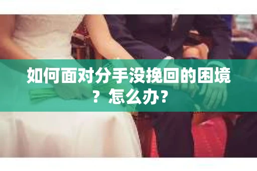 如何面对分手没挽回的困境？怎么办？
