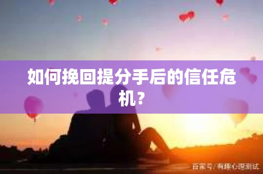如何挽回提分手后的信任危机？