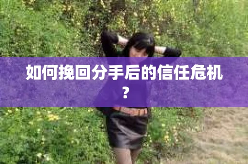 如何挽回分手后的信任危机？