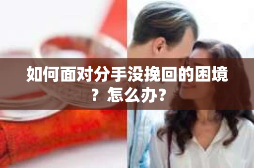 如何面对分手没挽回的困境？怎么办？