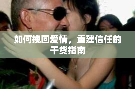 如何挽回爱情，重建信任的干货指南