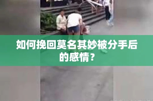 如何挽回莫名其妙被分手后的感情？