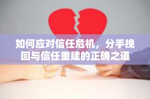 如何应对信任危机，分手挽回与信任重建的正确之道