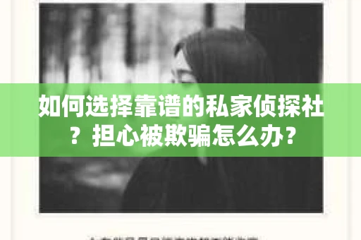 如何选择靠谱的私家侦探社？担心被欺骗怎么办？
