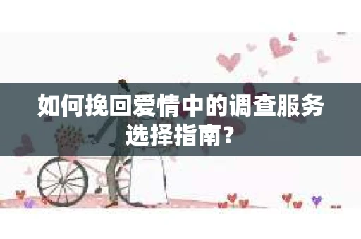 如何挽回爱情中的调查服务选择指南？
