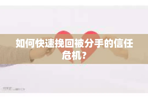 如何快速挽回被分手的信任危机？