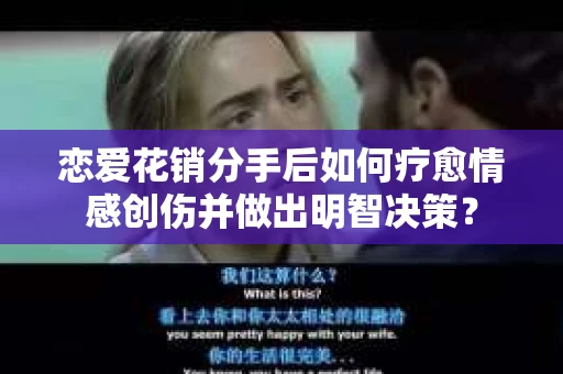 恋爱花销分手后如何疗愈情感创伤并做出明智决策？