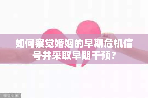 如何察觉婚姻的早期危机信号并采取早期干预？