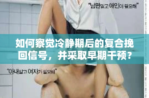 如何察觉冷静期后的复合挽回信号，并采取早期干预？