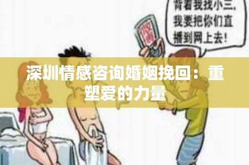 深圳情感咨询婚姻挽回：重塑爱的力量