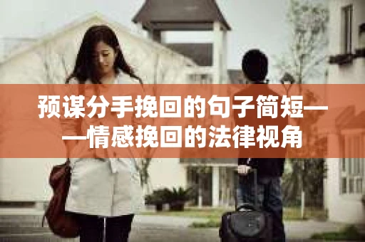 预谋分手挽回的句子简短——情感挽回的法律视角