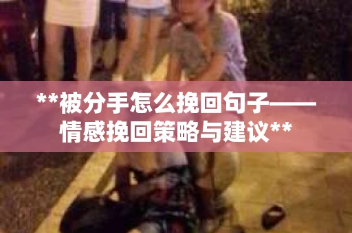 **被分手怎么挽回句子——情感挽回策略与建议**