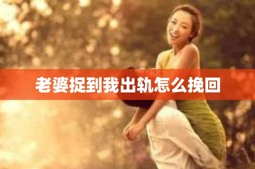 老婆捉到我出轨怎么挽回