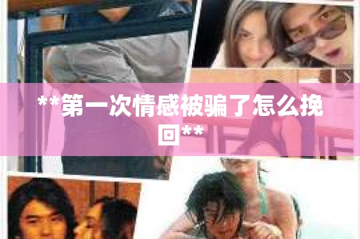 **第一次情感被骗了怎么挽回**