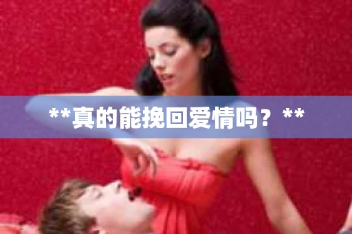 **真的能挽回爱情吗？**