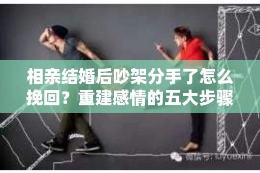 相亲结婚后吵架分手了怎么挽回？重建感情的五大步骤