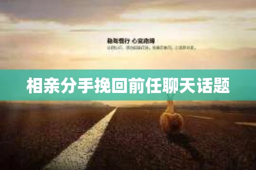 相亲分手挽回前任聊天话题