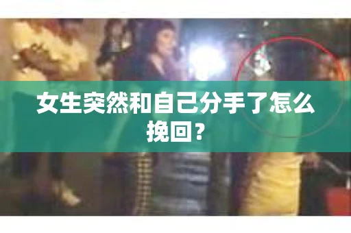 女生突然和自己分手了怎么挽回？
