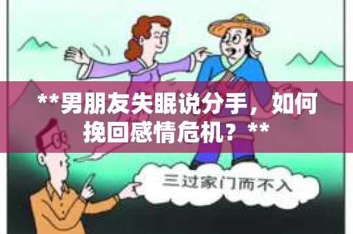 **男朋友失眠说分手，如何挽回感情危机？**