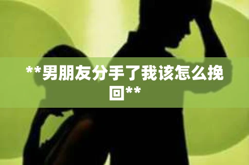 **男朋友分手了我该怎么挽回**