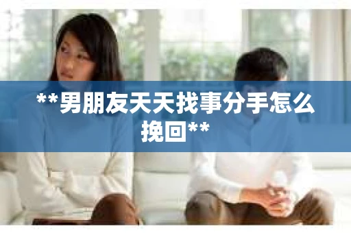 **男朋友天天找事分手怎么挽回**