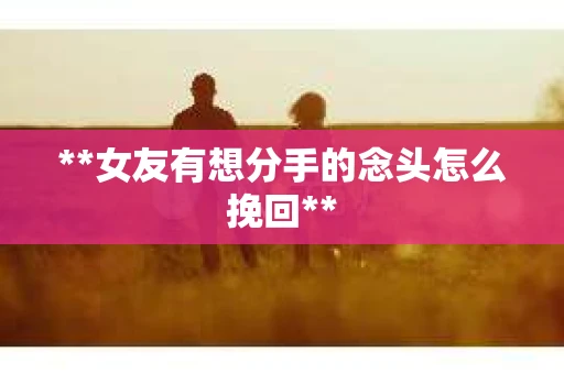 **女友有想分手的念头怎么挽回**