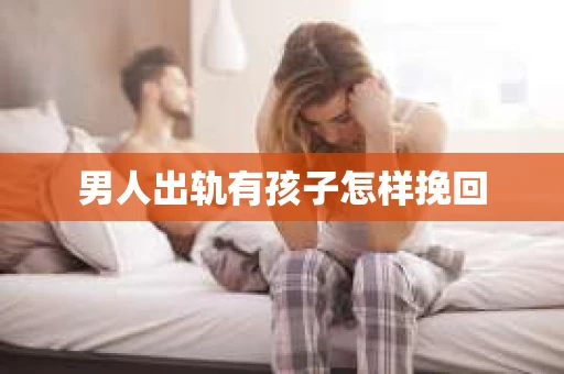男人出轨有孩子怎样挽回