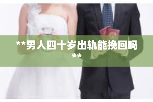 **男人四十岁出轨能挽回吗**