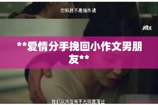 **爱情分手挽回小作文男朋友**