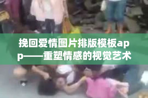 挽回爱情图片排版模板app——重塑情感的视觉艺术