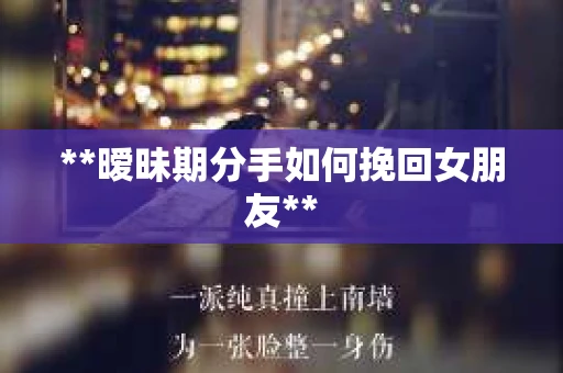 **暧昧期分手如何挽回女朋友**