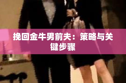 挽回金牛男前夫：策略与关键步骤