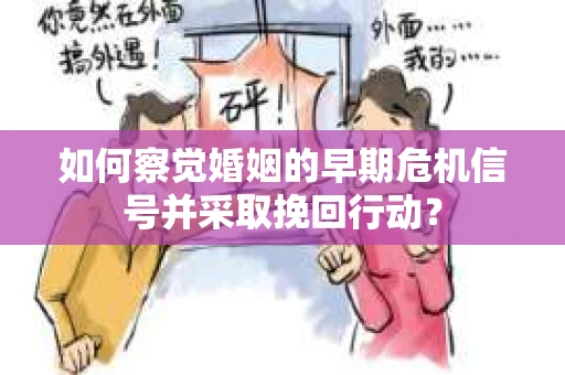 如何察觉婚姻的早期危机信号并采取挽回行动? 如何察觉婚姻的早期危机信号并采取挽回行动?