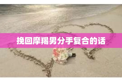 挽回摩羯男分手复合的话