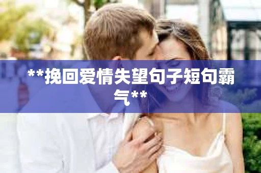 **挽回爱情失望句子短句霸气**