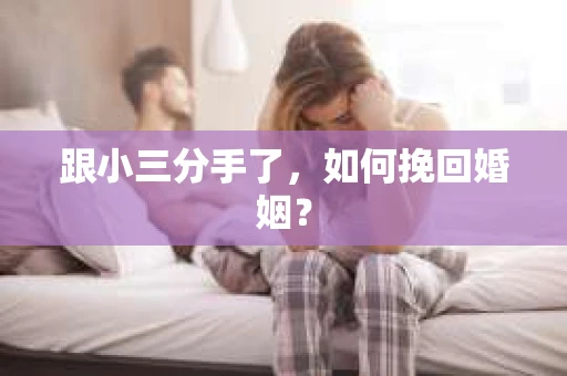 跟小三分手了，如何挽回婚姻？