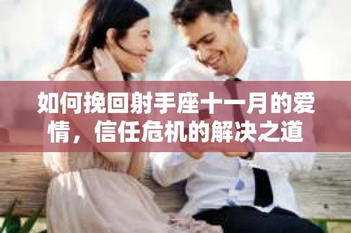 如何挽回射手座十一月的爱情，信任危机的解决之道