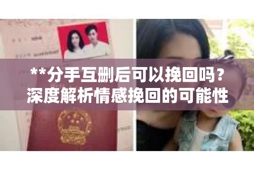 **分手互删后可以挽回吗？深度解析情感挽回的可能性**