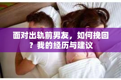 面对出轨前男友，如何挽回？我的经历与建议