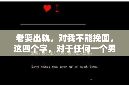 老婆出轨，对我不能挽回，这四个字，对于任何一个男人来说，都是一场无法言说的痛。我曾经以为，婚姻是爱情的港湾，是彼此依靠的避风港，然而，现实却给了我一记响亮的耳光。今天，我想和大家聊聊这个沉重的话题，希望能给那些正在经历或即将经历类似痛苦的人一些安慰和启示。