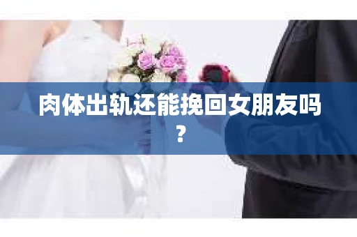 肉体出轨还能挽回女朋友吗？