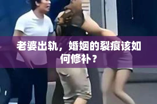 老婆出轨，婚姻的裂痕该如何修补？