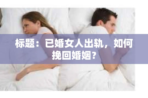 标题：已婚女人出轨，如何挽回婚姻？