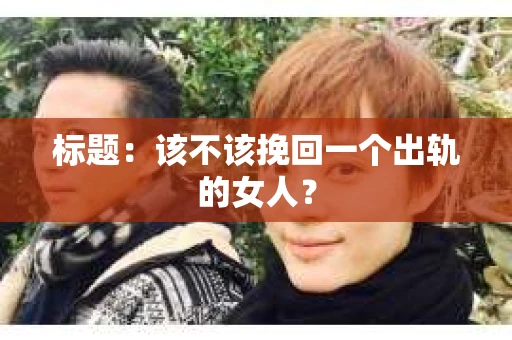 标题：该不该挽回一个出轨的女人？