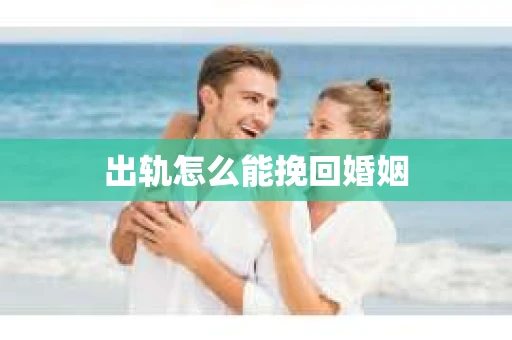 出轨怎么能挽回婚姻