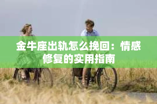 金牛座出轨怎么挽回：情感修复的实用指南