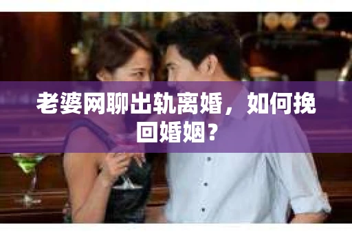 老婆网聊出轨离婚，如何挽回婚姻？