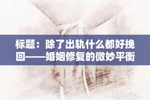 标题：除了出轨什么都好挽回——婚姻修复的微妙平衡