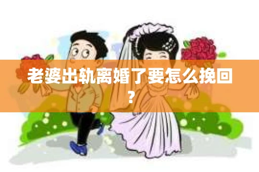 老婆出轨离婚了要怎么挽回？