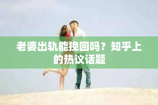 老婆出轨能挽回吗？知乎上的热议话题
